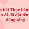 Soạn bài Ai đã đặt tên cho dòng sông lớp 11: Phân tích chi tiết và bố cục chuẩn SEO