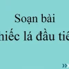 Soạn bài Chiếc lá đầu tiên Văn 10 Chân trời sáng tạo chi tiết