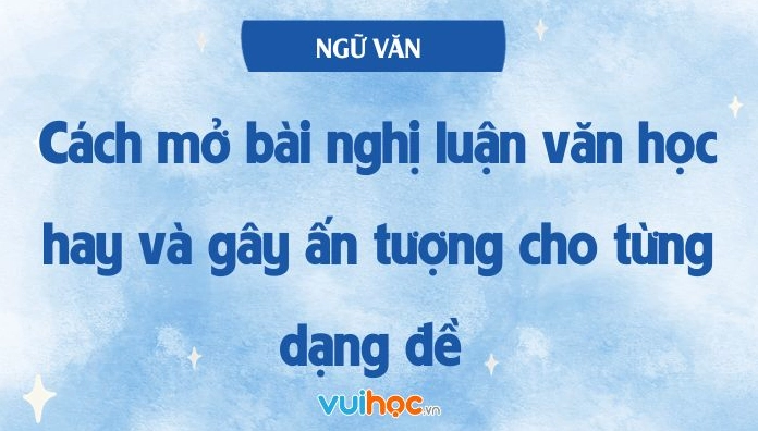 Bí quyết viết mở bài nghị luận văn học ấn tượng và hiệu quả