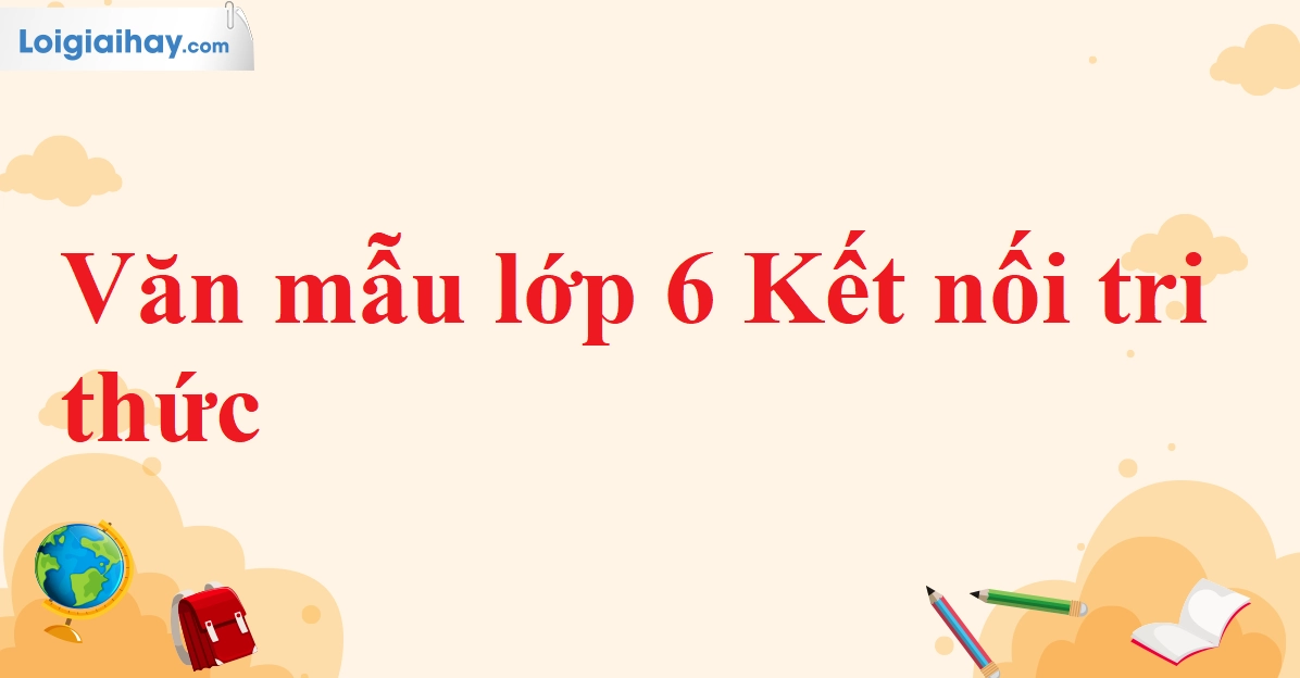 Các Bài Văn Mẫu Lớp 6 Hoàn Chỉnh Hỗ Trợ Học Tập Năm 2026