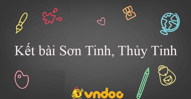 Các cách kết bài Sơn Tinh Thủy Tinh hay và ý nghĩa nhất