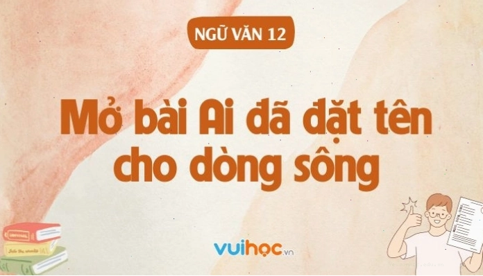 Các cách viết mở bài Ai đã đặt tên cho dòng sông