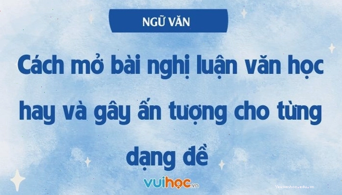 Các dạng mở bài và kết bài nghị luận văn học mẫu hay nhất