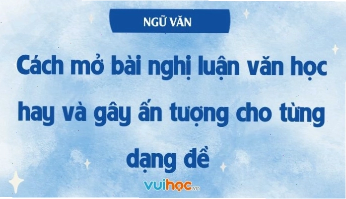 Cách mở bài nghị luận văn học hay và gây ấn tượng cho từng dạng đề