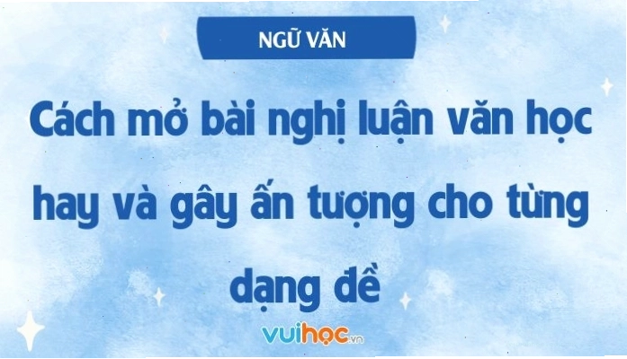 Cách mở bài nghị luận văn học hay và gây ấn tượng với nhiều dạng đề khác nhau