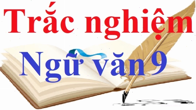 Câu hỏi trắc nghiệm Ngữ văn 9 giúp ôn tập kiến thức