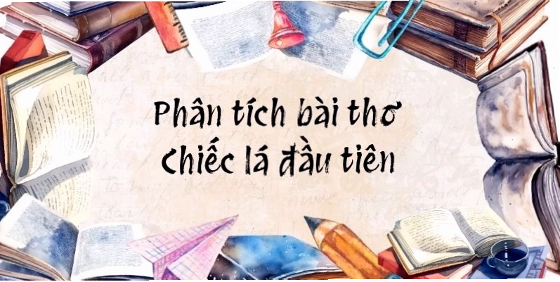 Dàn ý phân tích bài thơ Chiếc lá đầu tiên