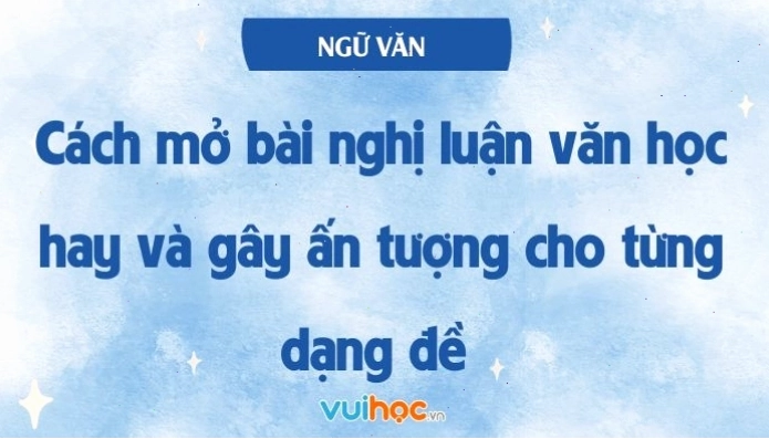 Hướng dẫn cách mở bài nghị luận văn học hay và gây ấn tượng