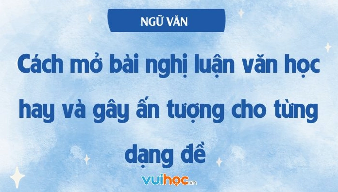 Hướng dẫn chi tiết cách mở bài chung cho nghị luận văn học lớp 9