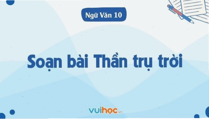 Hướng dẫn soạn bài Thần trụ trời chi tiết cho học sinh lớp 10