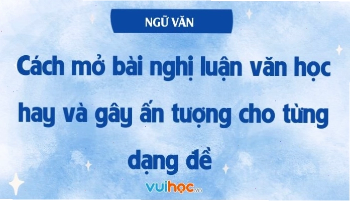 Minh họa cách mở bài nghị luận văn học hay và gây ấn tượng cho từng dạng đề