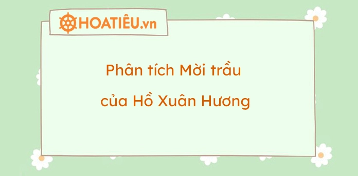 Phân tích bài thơ Mời trầu của Hồ Xuân Hương chi tiết nhất