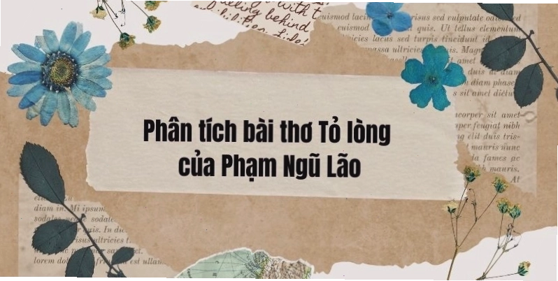 Phân tích bài thơ Tỏ lòng của Phạm Ngũ Lão, một hiền tài được trọng dụng