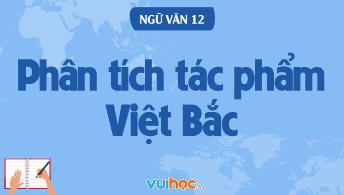 Phân Tích Bài Thơ Việt Bắc Của Tố Hữu: Chiều Sâu Nghệ Thuật Và Giá Trị Lịch Sử
