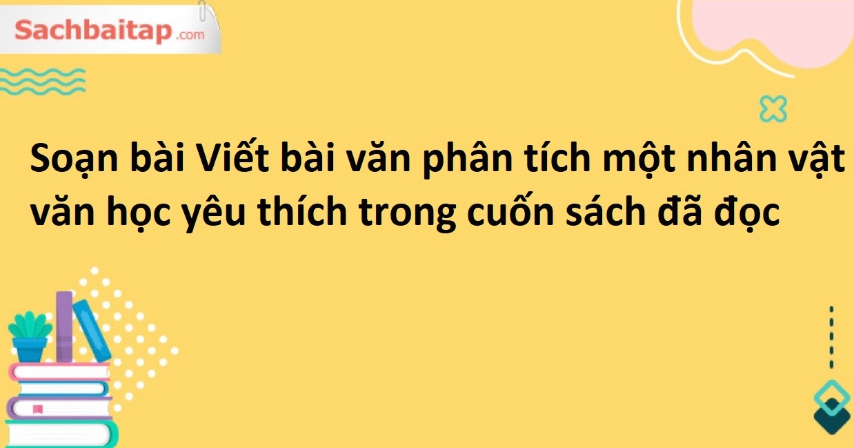 Phân tích chuyên sâu nhân vật văn học yêu thích trong tác phẩm bạn đã đọc