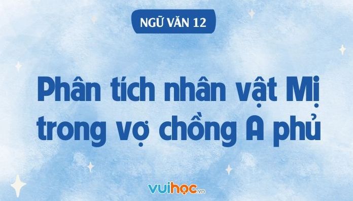 Phân tích nhân vật Mị trong Vợ chồng A Phủ chi tiết và sâu sắc