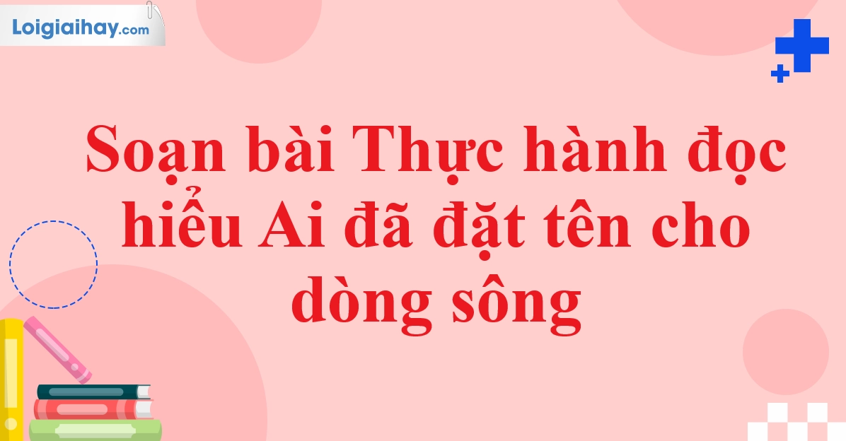 Soạn bài Ai đã đặt tên cho dòng sông lớp 11: Phân tích chi tiết và bố cục chuẩn SEO