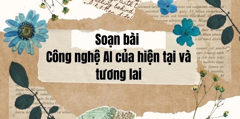 Soạn bài Công nghệ AI của hiện tại và tương lai