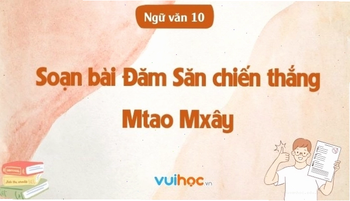 Soạn bài Đăm Săn chiến thắng Mtao Mxây sách văn 10 chân trời sáng tạo