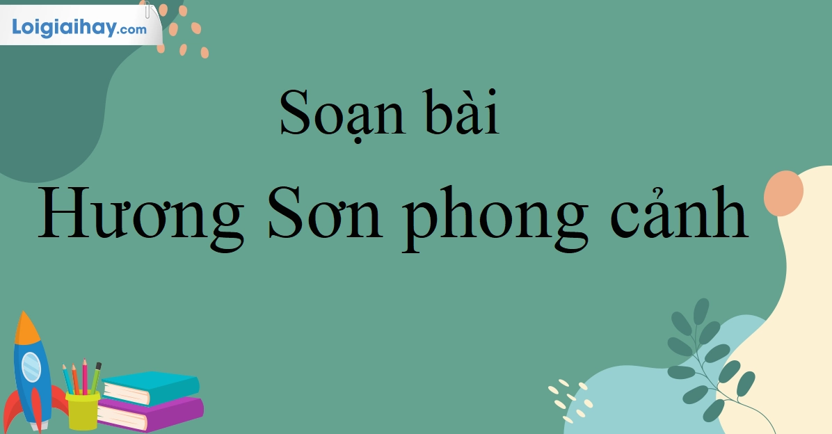 Soạn bài Hương Sơn phong cảnh lớp 10: Khám phá vẻ đẹp thiên nhiên