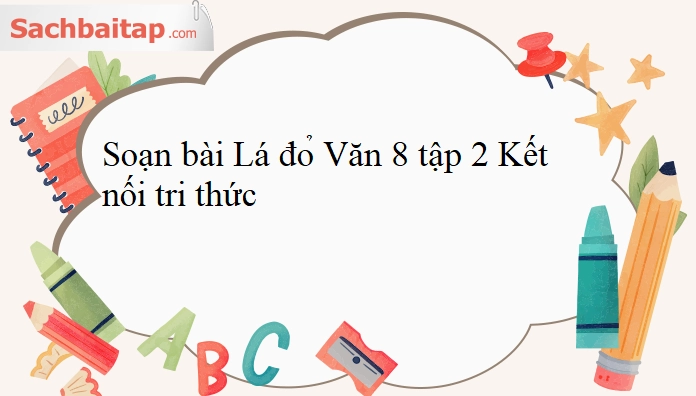 Soạn bài Lá Đỏ Ngữ văn 8 Kết nối tri thức chi tiết