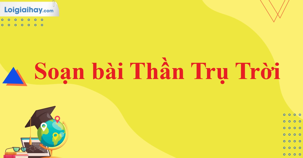 Soạn bài Thần trụ trời: Khám phá sức mạnh sáng tạo thế giới