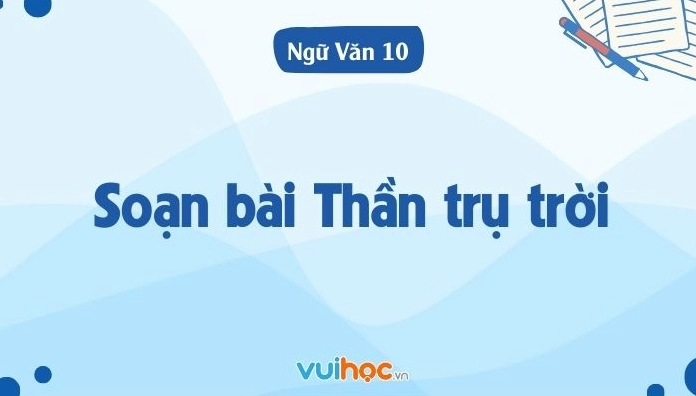 Soạn bài Thần trụ trời sách Ngữ văn 10 Cánh Diều chi tiết nhất