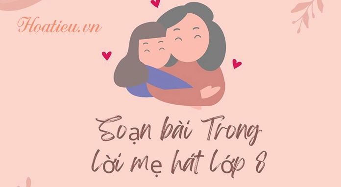 Soạn bài Trong lời mẹ hát lớp 8 Chân trời sáng tạo chi tiết