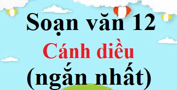 Soạn văn 12 cánh diều ngắn nhất đầy đủ và chi tiết