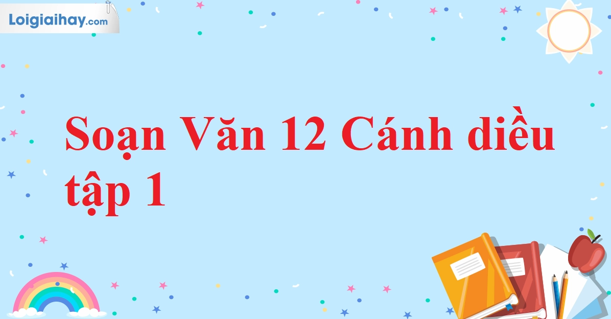 Soạn Văn 12 Cánh Diều Tập 1: Hướng Dẫn Chi Tiết và Phân Tích Sâu Sắc