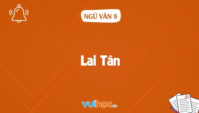Soạn văn 8: Khám phá bài Lai Tân chi tiết, đầy đủ nhất