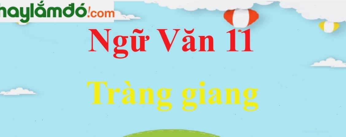 Tác giả, tác phẩm, bố cục, tóm tắt bài Tràng Giang