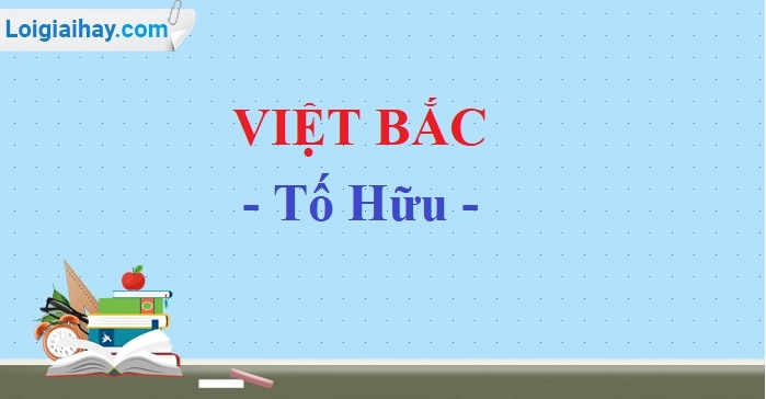 Tác giả và tác phẩm Việt Bắc: Phân tích chi tiết từ A-Z