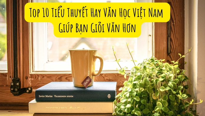 Top tiểu thuyết nổi tiếng Việt Nam làm say đắm lòng người đọc