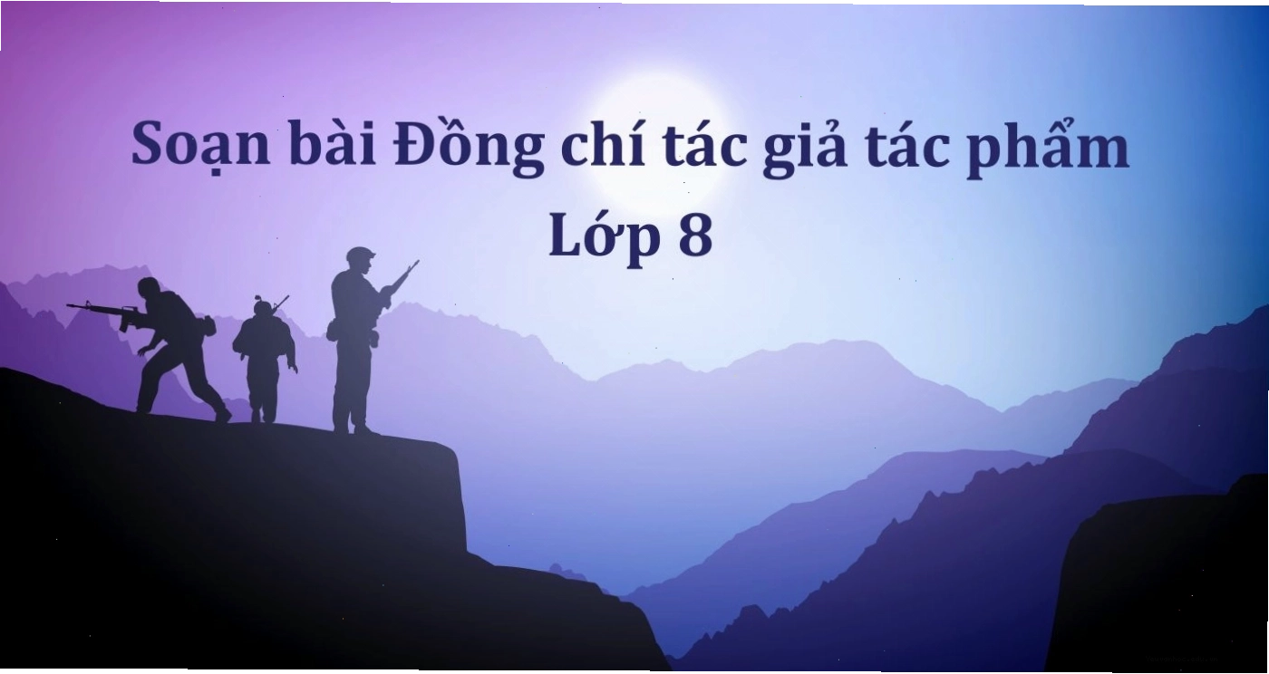 Trình bày về tác giả, tác phẩm Đồng chí trong soạn văn 8