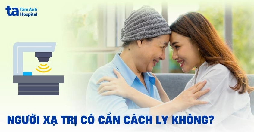 Xạ trị có cần cách ly không và những điều cần biết