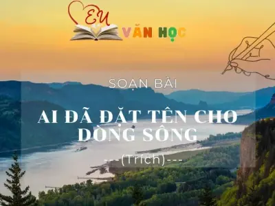 Soạn bài Ai đã đặt tên cho dòng sông (Trích) - Ngữ Văn 12