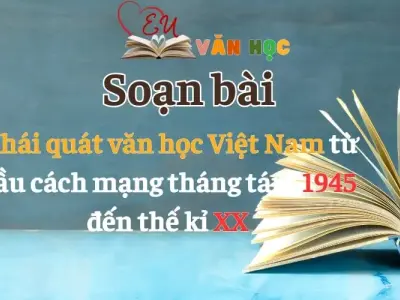 Soạn bài Khái quát văn học Việt Nam từ đầu cách mạng tháng tám 1945 đến thế kỉ XX - Ngữ Văn lớp 12