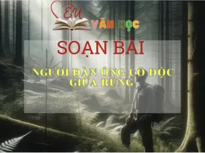 Soạn bài Người đàn ông cô độc giữa rừng - Sách Cánh Diều