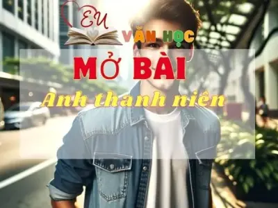 8 mẫu mở bài chọn lọc về anh thanh niên trong truyện Lặng lẽ SaPa lôi cuốn nhất
