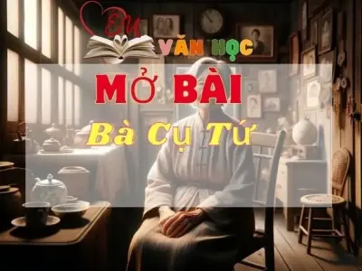Top 10 mẫu mở bài về nhân vật Bà Cụ Tứ ghi điểm cao trong các kì thi