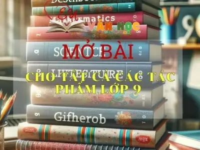 Những mẫu mở bài chung hay nhất cho tất cả các tác phẩm lớp 9