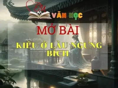 Top 7 mẫu mở bài Kiều ở lầu Ngưng Bích lôi cuốn nhất