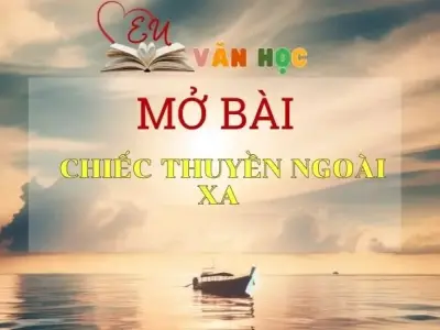 Top 15 mẫu mở bài Chiếc thuyền ngoài xa ghi điểm cao trong kì thi
