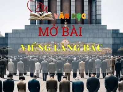 Những mẫu mở bài Viếng lăng Bác ghi điểm cao cho học sinh lớp 9