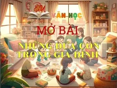 Top 8 mẫu mở bài Những đứa con trong gia đình đặc sắc nhất