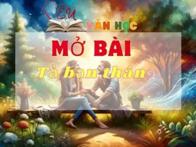 Top 17 mẫu mở bài tả bạn thân chọn lọc thu hút đạt điểm cao trong các kì thi