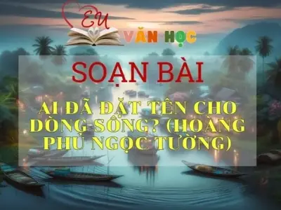 Soạn bài Ai đã đặt tên cho dòng sông? - Sách Chân trời sáng tạo lớp 11