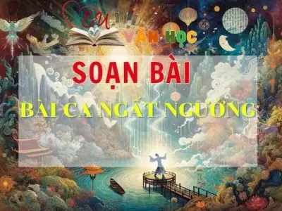 SOẠN VĂN BÀI BÀI CA NGẤT NGƯỞNG - SÁCH KẾT NỐI TRI THỨC LỚP 11 TẬP 2