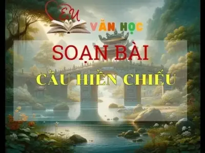 SOẠN VĂN BÀI CẦU HIỀN CHIẾU - SÁCH KẾT NỐI TRI THỨC LỚP 11 TẬP 1